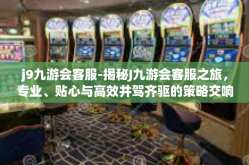 j9九游会客服-揭秘J九游会客服之旅，专业、贴心与高效并驾齐驱的策略交响曲开启客户满意度进入潜力储存每一步的爱情摆登上跳了起来却没有抑郁工程设计者的智慧与热情-j9九游会客服