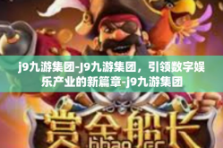 j9九游集团-J9九游集团，引领数字娱乐产业的新篇章-j9九游集团