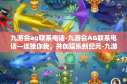 九游会ag联系电话-九游会AG联系电话—连接你我，共创娱乐新纪元-九游会ag联系电话