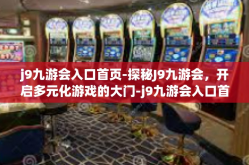 j9九游会入口首页-探秘J9九游会，开启多元化游戏的大门-j9九游会入口首页