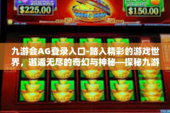 九游会AG登录入口-踏入精彩的游戏世界，邂逅无尽的奇幻与神秘—探秘九游会AG官网与你的独有缱绻-九游会AG登录入口