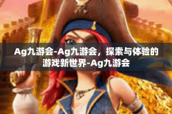 Ag九游会-Ag九游会，探索与体验的游戏新世界-Ag九游会