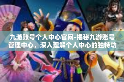九游账号个人中心官网-揭秘九游账号管理中心，深入理解个人中心的独特功能与便利性-九游账号个人中心官网
