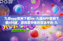 九游app官网下载ios-九游APP官网下载iOS版，游戏爱好者的首选平台-九游app官网下载ios