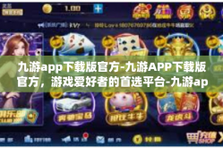 九游app下载版官方-九游APP下载版官方，游戏爱好者的首选平台-九游app下载版官方