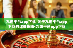 九游平台app下载-关于九游平台app下载的详细指南-九游平台app下载