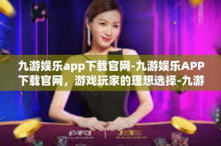 九游娱乐app下载官网-九游娱乐APP下载官网，游戏玩家的理想选择-九游娱乐app下载官网