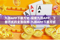 九游APP下载方式-探索九游APP，下载方式的全面指南-九游APP下载方式