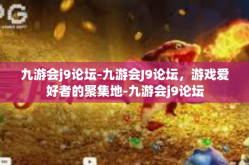九游会j9论坛-九游会J9论坛，游戏爱好者的聚集地-九游会j9论坛
