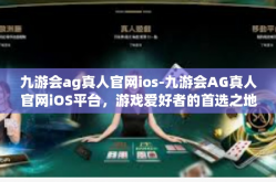 九游会ag真人官网ios-九游会AG真人官网iOS平台，游戏爱好者的首选之地-九游会ag真人官网ios