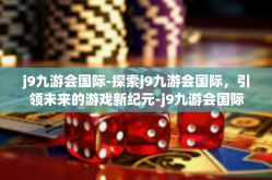 j9九游会国际-探索j9九游会国际，引领未来的游戏新纪元-j9九游会国际