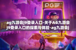 ag九游会j9登录入口-关于AG九游会J9登录入口的探索与体验-ag九游会j9登录入口