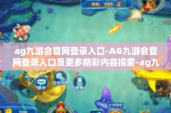 ag九游会官网登录入口-AG九游会官网登录入口及更多精彩内容探索-ag九游会官网登录入口