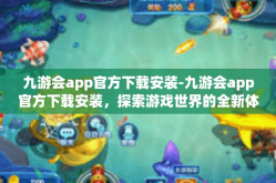 九游会app官方下载安装-九游会app官方下载安装，探索游戏世界的全新体验-九游会app官方下载安装