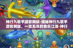 神行九歌手游官网版-揭秘神行九歌手游官网版，一览无尽的音乐江湖-神行九歌手游官网版