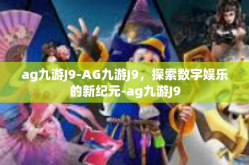 ag九游J9-AG九游J9，探索数字娱乐的新纪元-ag九游J9