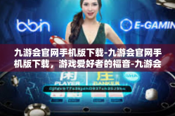 九游会官网手机版下载-九游会官网手机版下载，游戏爱好者的福音-九游会官网手机版下载