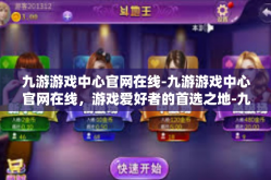 九游游戏中心官网在线-九游游戏中心官网在线，游戏爱好者的首选之地-九游游戏中心官网在线