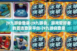 j9九游会登录-J9九游会，游戏爱好者的首选登录平台-j9九游会登录
