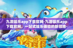 九游娱乐app下载官网-九游娱乐app下载官网，一站式娱乐体验的新领地-九游娱乐app下载官网