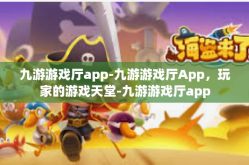 九游游戏厅app-九游游戏厅App，玩家的游戏天堂-九游游戏厅app