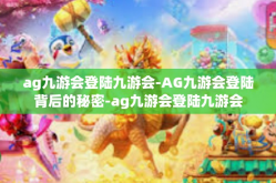 ag九游会登陆九游会-AG九游会登陆背后的秘密-ag九游会登陆九游会