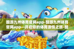 酷游九州体育官网app-酷游九州体育官网app—开启您的体育激情之旅-酷游九州体育官网app