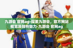 九游会 官网ag-探索九游会，官方网站概览及独特魅力-九游会 官网ag