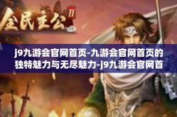 j9九游会官网首页-九游会官网首页的独特魅力与无尽魅力-j9九游会官网首页