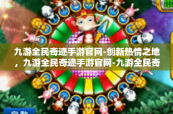 九游全民奇迹手游官网-创新热情之地，九游全民奇迹手游官网-九游全民奇迹手游官网