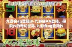 九游会ag登陆j9-九游会AG登陆，探索J9的奇幻世界-九游会ag登陆j9