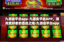 九游会平台app-九游会平台APP，游戏爱好者的首选之地-九游会平台app