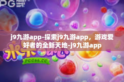 j9九游app-探索j9九游app，游戏爱好者的全新天地-j9九游app