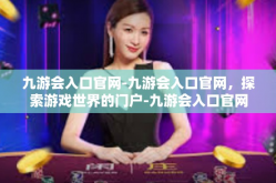 九游会入口官网-九游会入口官网，探索游戏世界的门户-九游会入口官网