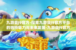 九游会J9官方-探索九游会J9官方平台的独特魅力与未来发展-九游会J9官方