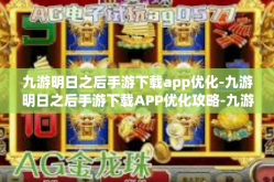 九游明日之后手游下载app优化-九游明日之后手游下载APP优化攻略-九游明日之后手游下载app优化