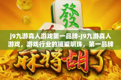 j9九游真人游戏第一品牌-J9九游真人游戏，游戏行业的璀璨明珠，第一品牌的无上荣光-j9九游真人游戏第一品牌