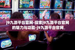 j9九游平台官网-探索j9九游平台官网的魅力与功能-j9九游平台官网