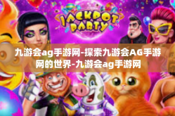 九游会ag手游网-探索九游会AG手游网的世界-九游会ag手游网