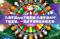 九游手游app下载安装-九游手游APP下载安装，一站式手游体验的新天地-九游手游app下载安装