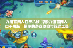 九游官网入口手机版-探索九游官网入口手机版，便捷的游戏体验与管理工具-九游官网入口手机版