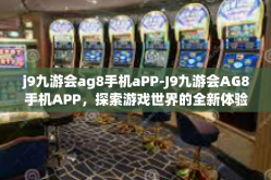 j9九游会ag8手机aPP-J9九游会AG8手机APP，探索游戏世界的全新体验-j9九游会ag8手机aPP