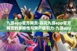 九游app官方网页-探究九游app官方网页的多样性与用户吸引力-九游app官方网页