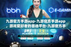 九游官方手游app-九游官方手游app，游戏爱好者的首选平台-九游官方手游app
