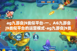 ag九游会j9类似平台-一、AG九游会J9类似平台的运营模式-ag九游会j9类似平台