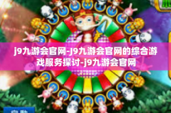 j9九游会官网-J9九游会官网的综合游戏服务探讨-j9九游会官网