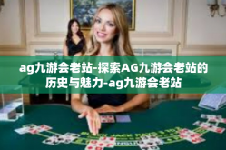 ag九游会老站-探索AG九游会老站的历史与魅力-ag九游会老站