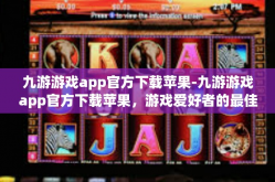 九游游戏app官方下载苹果-九游游戏app官方下载苹果，游戏爱好者的最佳伙伴-九游游戏app官方下载苹果
