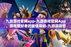 九游游戏官网app-九游游戏官网App，游戏爱好者的最佳导航-九游游戏官网app