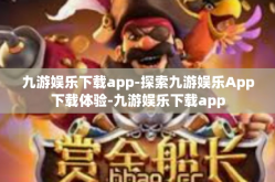 九游娱乐下载app-探索九游娱乐App下载体验-九游娱乐下载app